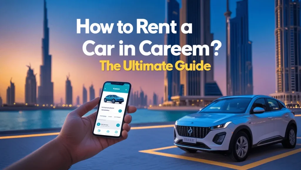 How to Rent a Car in Careem? The Ultimate Guide